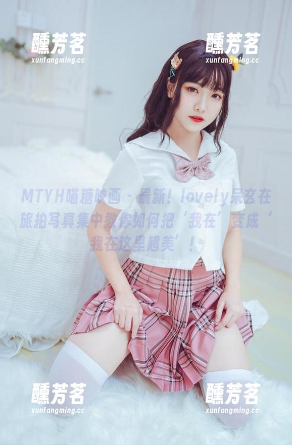 MTYH喵糖映画 - 最新！lovely呆玄在旅拍写真集中教你如何把‘我在’变成‘我在这里超美’！