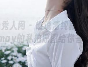 Xiuren秀人网 – 谁说清纯就不能撩？晓梦may的私拍原图给你答案！