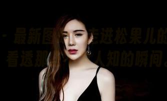 果团网 – 最新图册：走进松果儿的裤里丝，看透那些不为人知的瞬间。